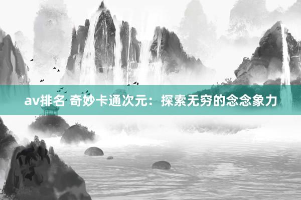 av排名 奇妙卡通次元：探索无穷的念念象力