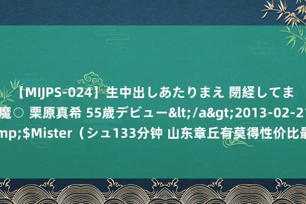 【MIJPS-024】生中出しあたりまえ 閉経してますから！ 奇跡の美魔○ 栗原真希 55歳デビュー</a>2013-02-21シュガーワークス&$Mister（シュ133分钟 山东章丘有莫得性价比最佳的高单招综评春考培训机构？来易硕训诫