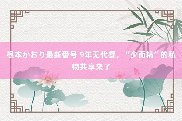 根本かおり最新番号 9年无代餐，“少而精”的私物共享来了