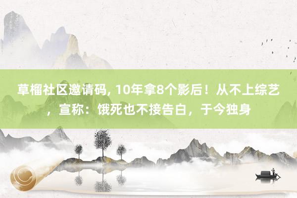 草榴社区邀请码, 10年拿8个影后！从不上综艺，宣称：饿死也不接告白，于今独身