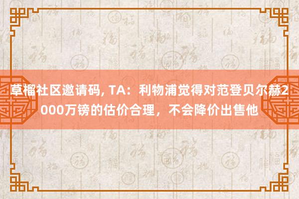 草榴社区邀请码, TA：利物浦觉得对范登贝尔赫2000万镑的估价合理，不会降价出售他