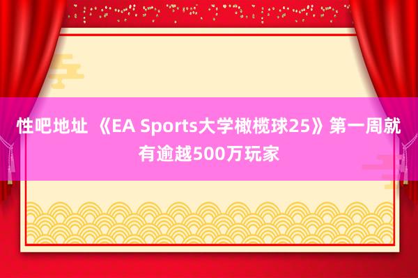 性吧地址 《EA Sports大学橄榄球25》第一周就有逾越500万玩家