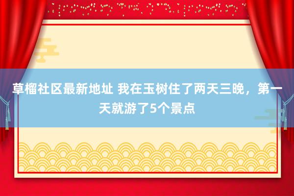 草榴社区最新地址 我在玉树住了两天三晚，第一天就游了5个景点