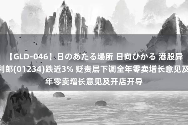 【GLD-046】日のあたる場所 日向ひかる 港股异动 | 中国利郎(01234)跌近3% 贬责层下调全年零卖增长意见及开店开导