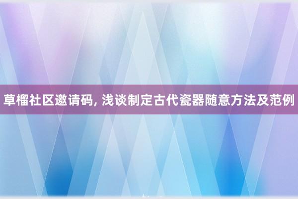 草榴社区邀请码, 浅谈制定古代瓷器随意方法及范例