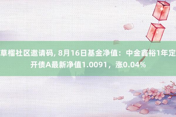 草榴社区邀请码, 8月16日基金净值：中金鑫裕1年定开债A最新净值1.0091，涨0.04%