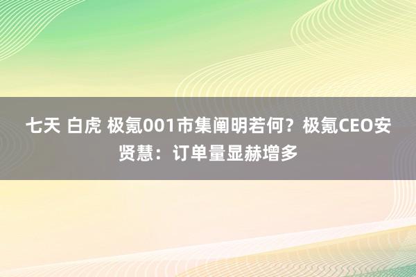 七天 白虎 极氪001市集阐明若何？极氪CEO安贤慧：订单量显赫增多