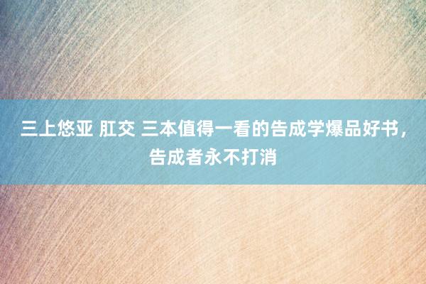 三上悠亚 肛交 三本值得一看的告成学爆品好书，告成者永不打消