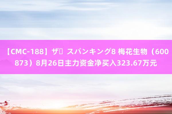 【CMC-188】ザ・スパンキング8 梅花生物（600873）8月26日主力资金净买入323.67万元