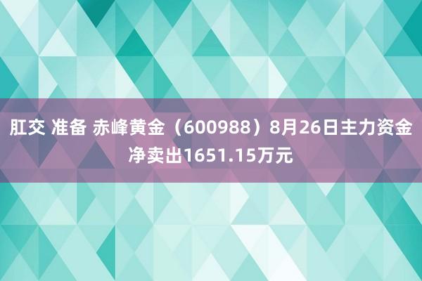 肛交 准备 赤峰黄金（600988）8月26日主力资金净卖出1651.15万元