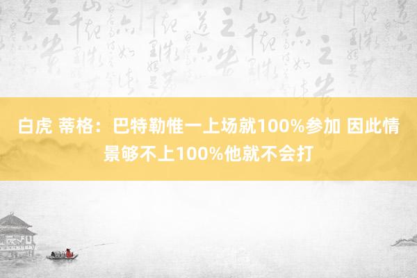 白虎 蒂格：巴特勒惟一上场就100%参加 因此情景够不上100%他就不会打