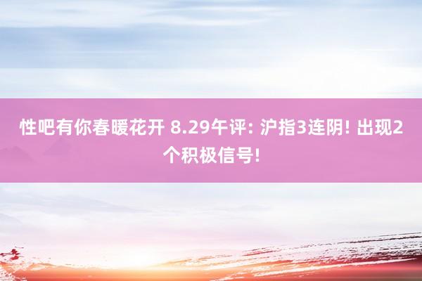 性吧有你春暖花开 8.29午评: 沪指3连阴! 出现2个积极信号!