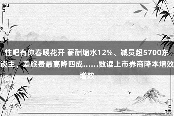 性吧有你春暖花开 薪酬缩水12%、减员超5700东谈主、差旅费最高降四成......数读上市券商降本增效