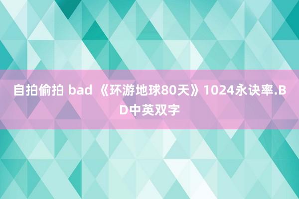 自拍偷拍 bad 《环游地球80天》1024永诀率.BD中英双字