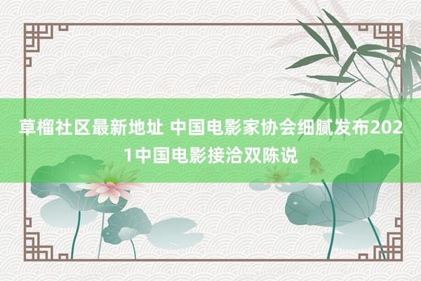 草榴社区最新地址 中国电影家协会细腻发布2021中国电影接洽双陈说