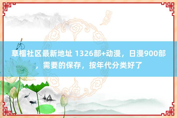 草榴社区最新地址 1326部+动漫，日漫900部，需要的保存，按年代分类好了