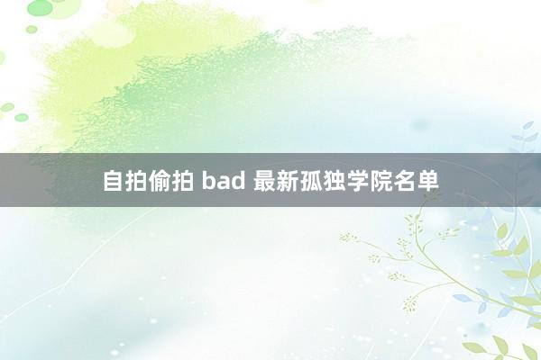 自拍偷拍 bad 最新孤独学院名单