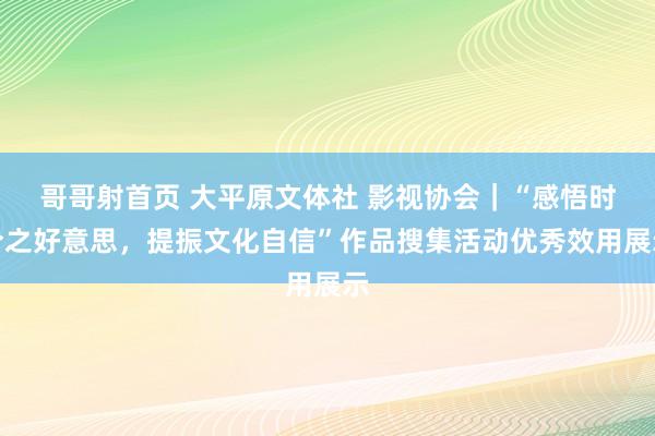 哥哥射首页 大平原文体社 影视协会｜“感悟时令之好意思，提振文化自信”作品搜集活动优秀效用展示